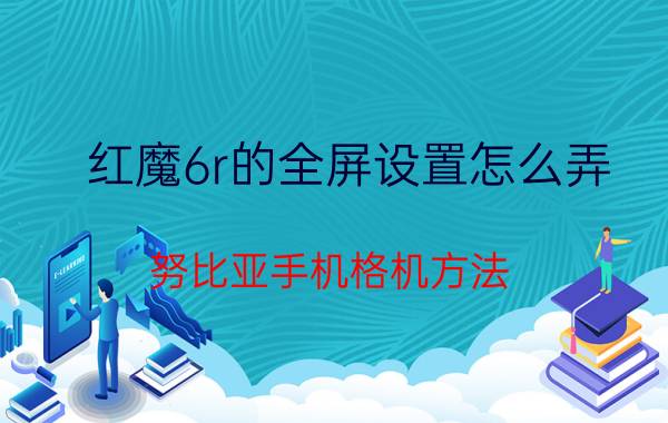 红魔6r的全屏设置怎么弄 努比亚手机格机方法？